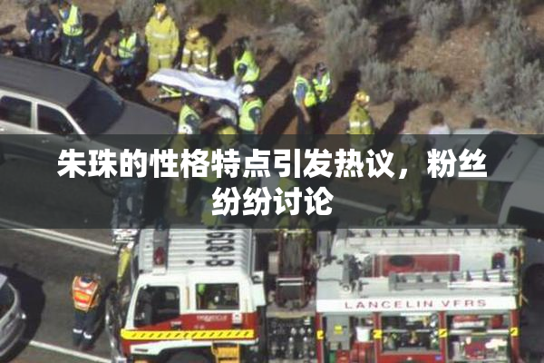 朱珠的性格特点引发热议，粉丝纷纷讨论