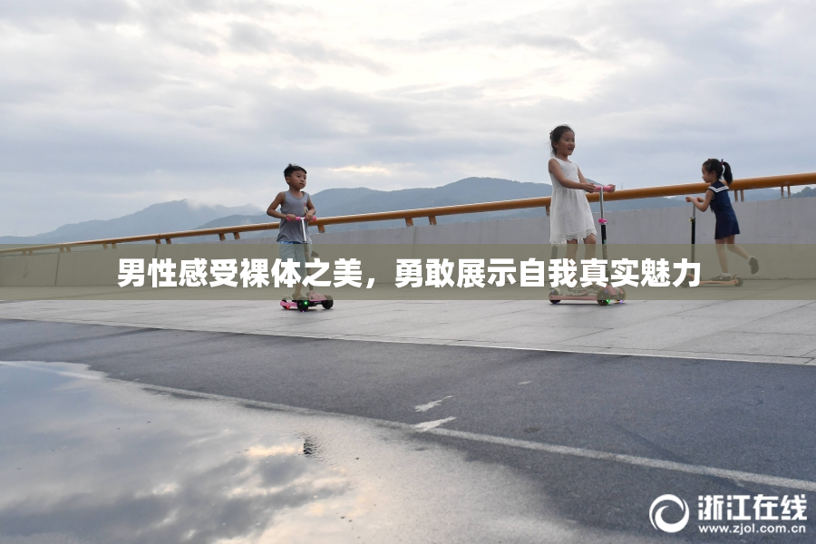 男性感受裸体之美，勇敢展示自我真实魅力
