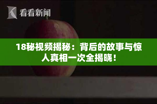 18秘视频揭秘：背后的故事与惊人真相一次全揭晓！