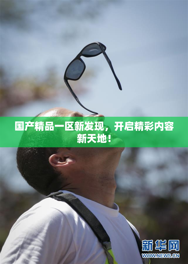 国产精品一区新发现，开启精彩内容新天地！