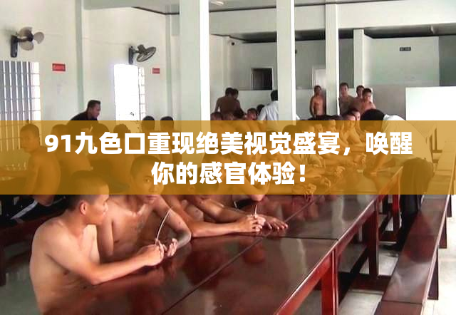 91九色口重现绝美视觉盛宴，唤醒你的感官体验！