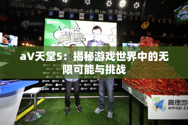 a∨天堂5：揭秘游戏世界中的无限可能与挑战
