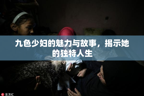 九色少妇的魅力与故事，揭示她的独特人生