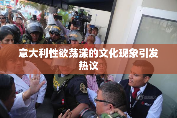 意大利性欲荡漾的文化现象引发热议