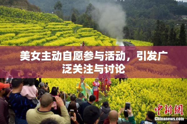 美女主动自愿参与活动，引发广泛关注与讨论