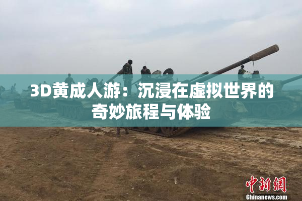 3D黄成人游：沉浸在虚拟世界的奇妙旅程与体验
