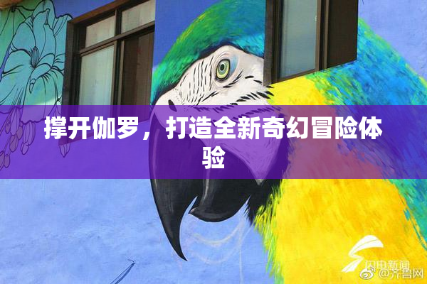 撑开伽罗，打造全新奇幻冒险体验