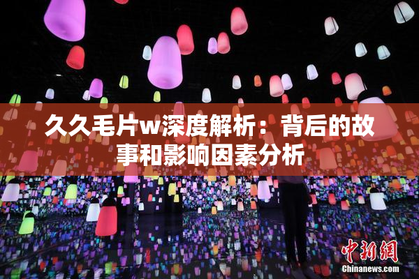 久久毛片w深度解析：背后的故事和影响因素分析