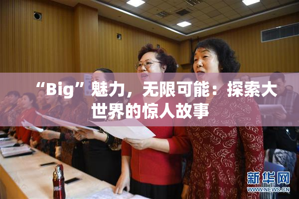 “Big”魅力，无限可能：探索大世界的惊人故事