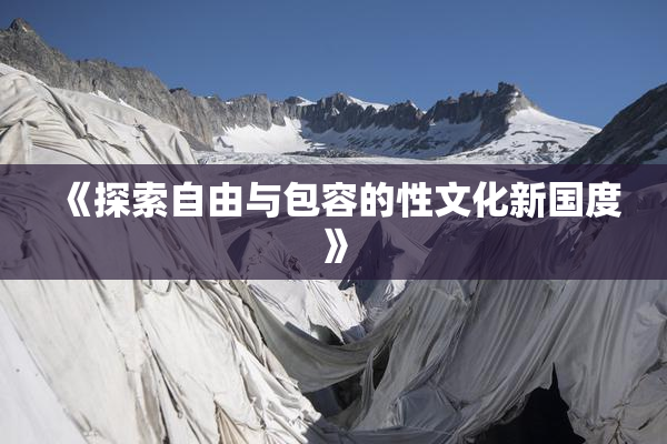 《探索自由与包容的性文化新国度》
