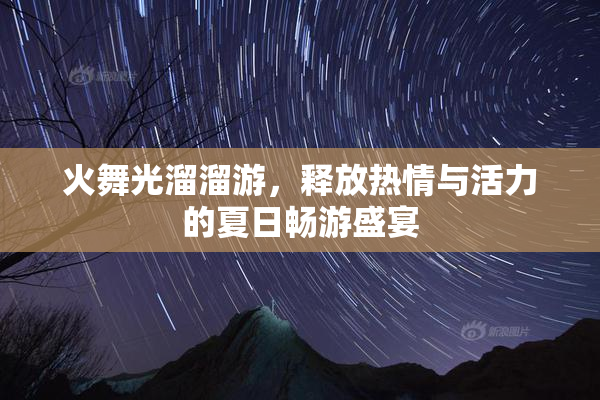 火舞光溜溜游，释放热情与活力的夏日畅游盛宴