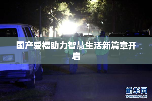 国产爱福助力智慧生活新篇章开启