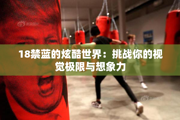 18禁蓝的炫酷世界：挑战你的视觉极限与想象力