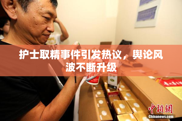 护士取精事件引发热议，舆论风波不断升级