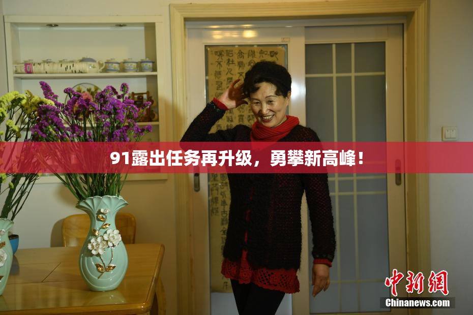 91露出任务再升级，勇攀新高峰！