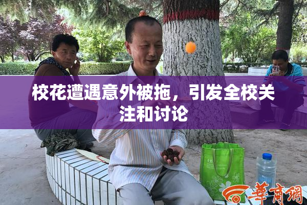 校花遭遇意外被拖，引发全校关注和讨论