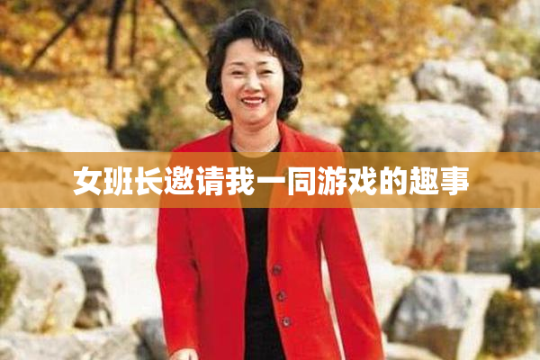 女班长邀请我一同游戏的趣事