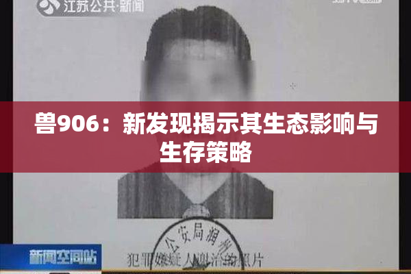 兽906：新发现揭示其生态影响与生存策略