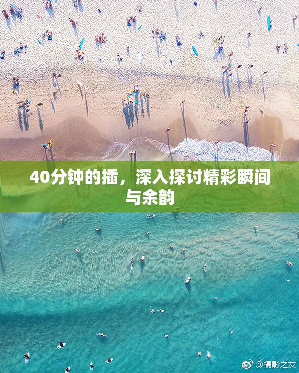 40分钟的插，深入探讨精彩瞬间与余韵