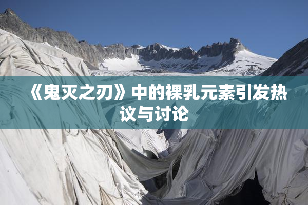 《鬼灭之刃》中的裸乳元素引发热议与讨论
