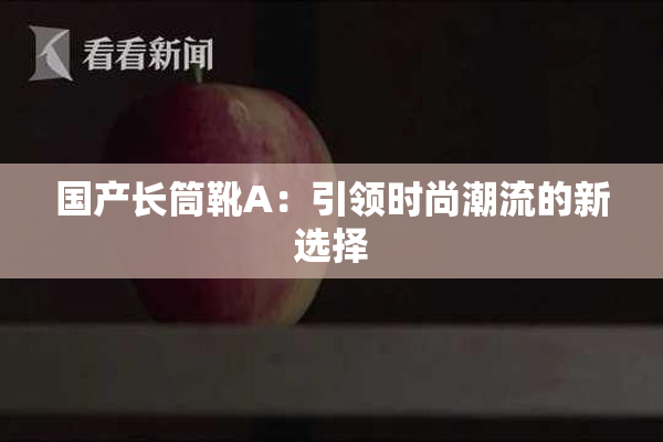 国产长筒靴A：引领时尚潮流的新选择