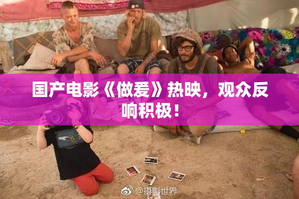 国产电影《做爰》热映，观众反响积极！