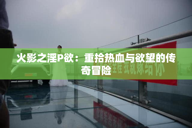 火影之淫P欲：重拾热血与欲望的传奇冒险