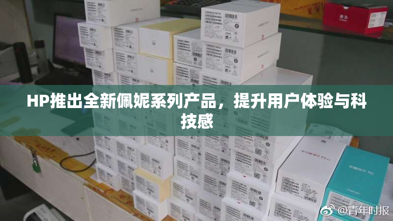 HP推出全新佩妮系列产品，提升用户体验与科技感