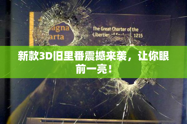新款3D旧里番震撼来袭，让你眼前一亮！