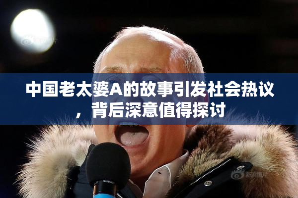 中国老太婆A的故事引发社会热议，背后深意值得探讨