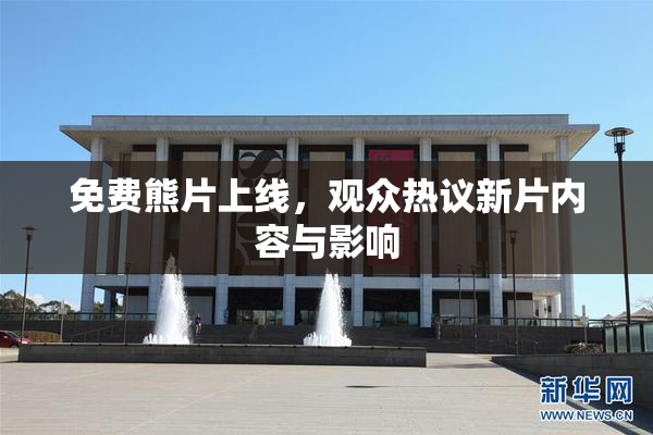 免费熊片上线，观众热议新片内容与影响