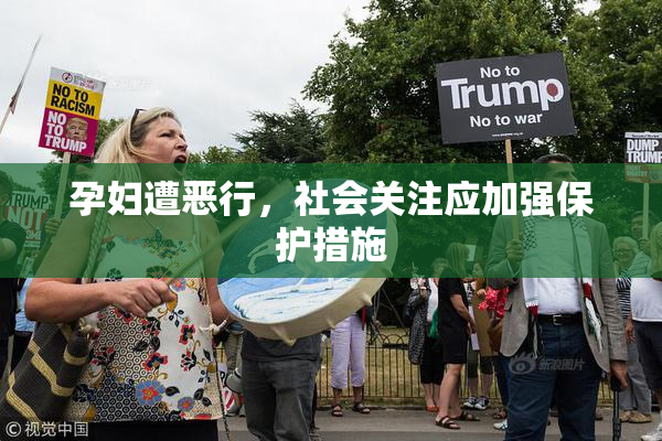 孕妇遭恶行，社会关注应加强保护措施
