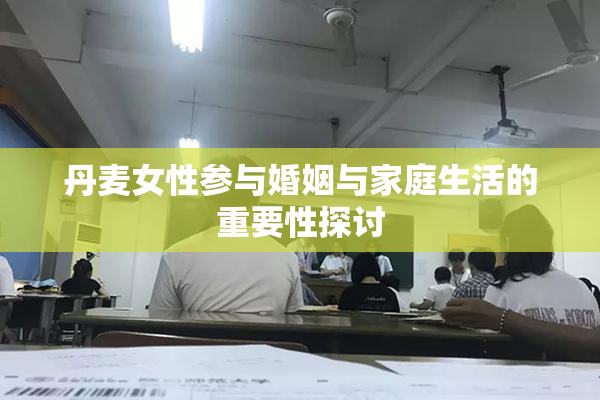 丹麦女性参与婚姻与家庭生活的重要性探讨