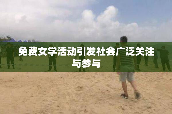 免费女学活动引发社会广泛关注与参与