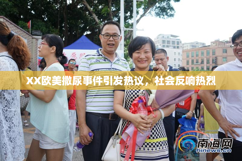 XX欧美撒尿事件引发热议，社会反响热烈