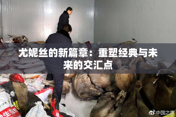 尤妮丝的新篇章：重塑经典与未来的交汇点