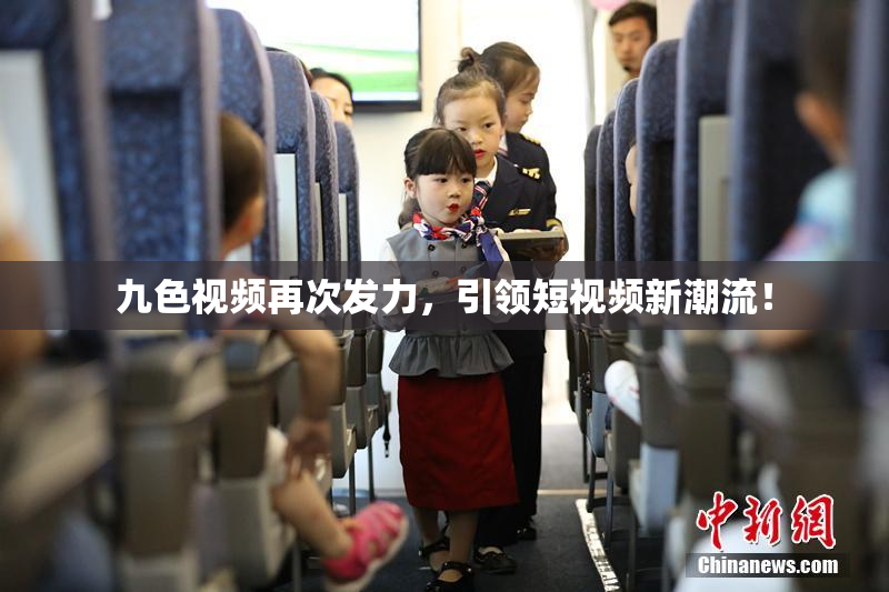 九色视频再次发力，引领短视频新潮流！