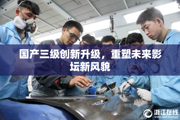 国产三级创新升级，重塑未来影坛新风貌