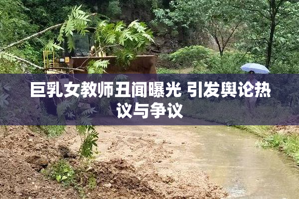 巨乳女教师丑闻曝光 引发舆论热议与争议