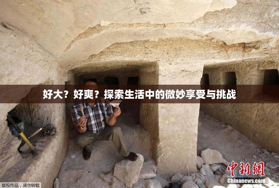 好大？好爽？探索生活中的微妙享受与挑战