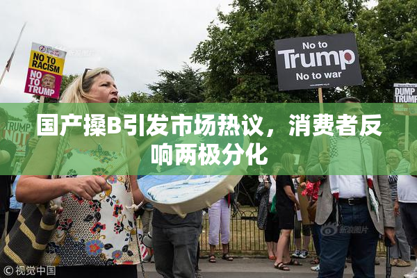 国产搡B引发市场热议，消费者反响两极分化