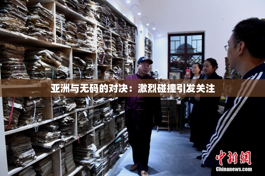 亚洲与无码的对决：激烈碰撞引发关注