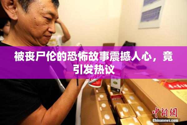被丧尸伦的恐怖故事震撼人心，竟引发热议