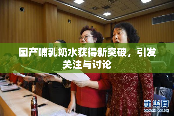 国产哺乳奶水获得新突破，引发关注与讨论