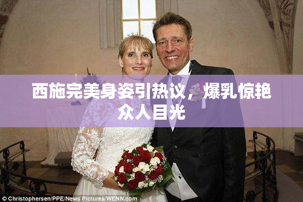 西施完美身姿引热议，爆乳惊艳众人目光
