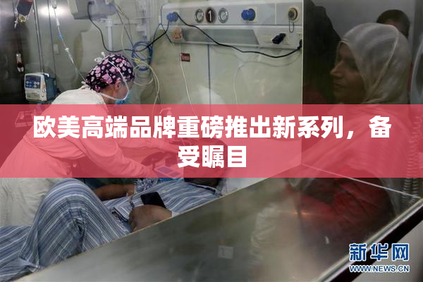 欧美高端品牌重磅推出新系列，备受瞩目