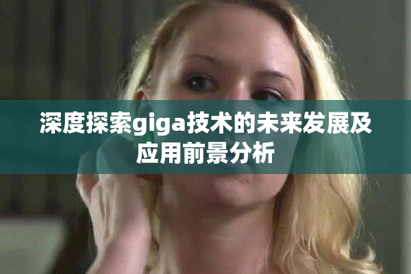 深度探索giga技术的未来发展及应用前景分析