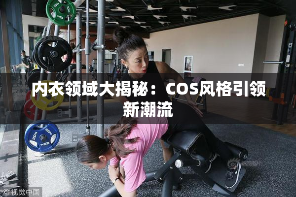内衣领域大揭秘：COS风格引领新潮流