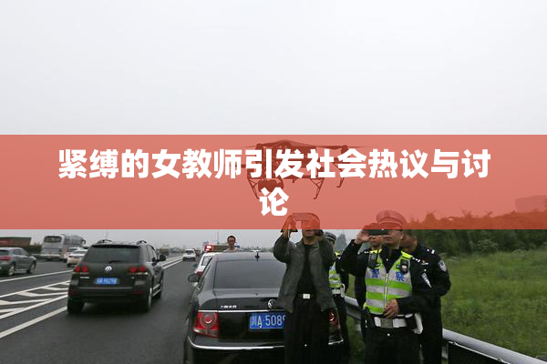 紧缚的女教师引发社会热议与讨论