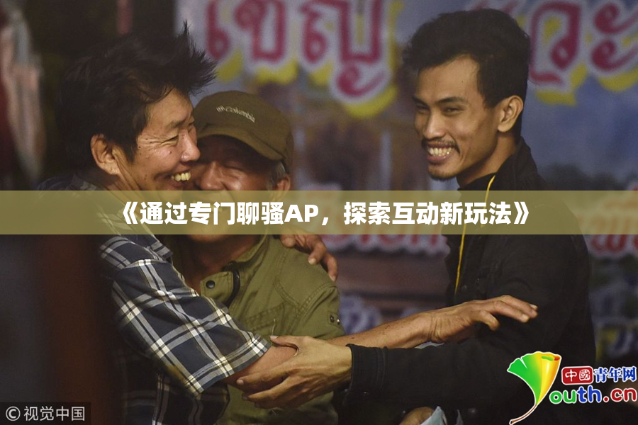 《通过专门聊骚AP，探索互动新玩法》